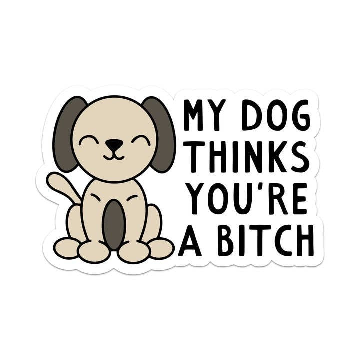 My Dog Thinks You are a Bitch