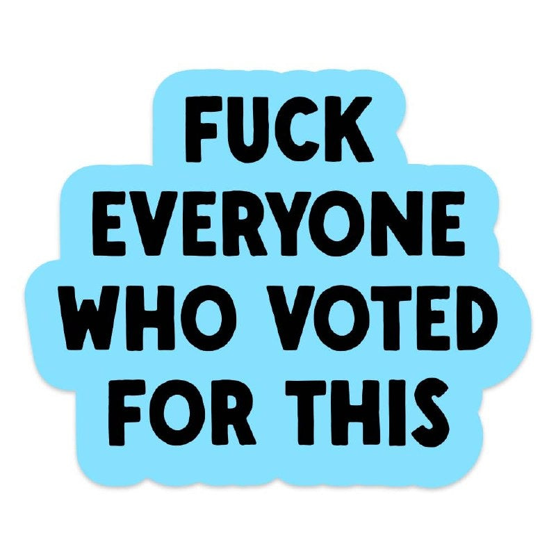 Fuck Everyone Who Voted For Th